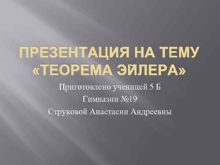 ПРЕЗЕНТАЦИЯ НА ТЕМУ «ТЕОРЕМА ЭЙЛЕРА» Приготовлено ученицей 5 Б Гимназии № 19 Струковой Анастасии