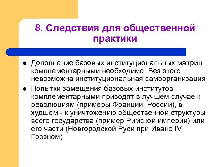 8. Следствия для общественной практики l l Дополнение базовых институциональных матриц комплементарными необходимо. Без