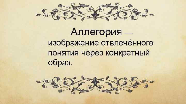 Аллегория — изображение отвлечённого понятия через конкретный образ. 