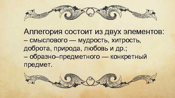 Аллегория состоит из двух элементов: – смыслового — мудрость, хитрость, доброта, природа, любовь и