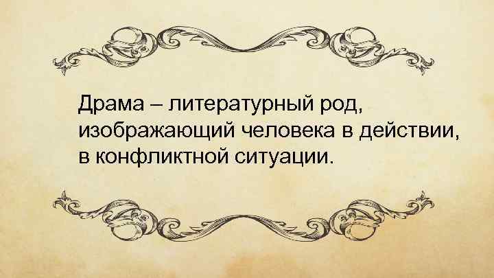 Драма – литературный род, изображающий человека в действии, в конфликтной ситуации. 