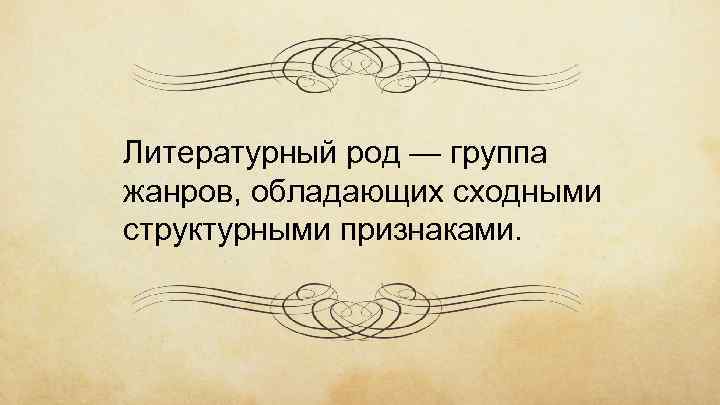 Литературный род — группа жанров, обладающих сходными структурными признаками. 