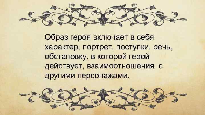 Образ героя включает в себя характер, портрет, поступки, речь, обстановку, в которой герой действует,