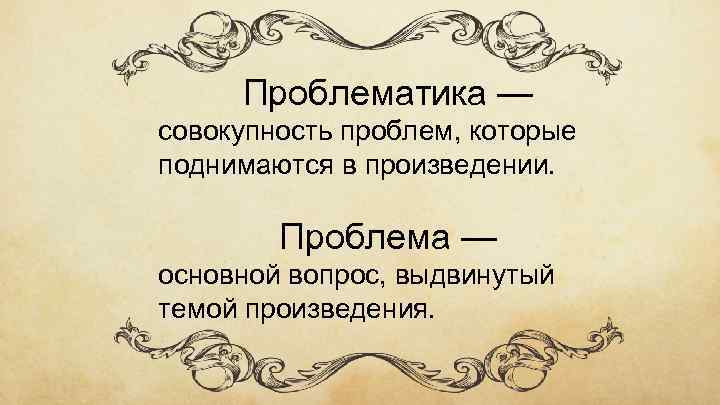 Проблематика — совокупность проблем, которые поднимаются в произведении. Проблема — основной вопрос, выдвинутый темой