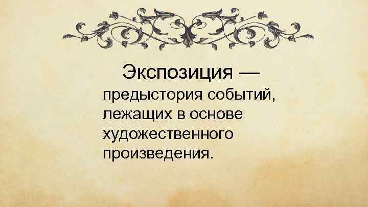 Экспозиция — предыстория событий, лежащих в основе художественного произведения. 