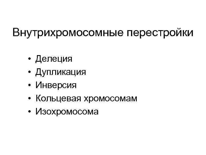 Внутрихромосомные перестройки • • • Делеция Дупликация Инверсия Кольцевая хромосомам Изохромосома 