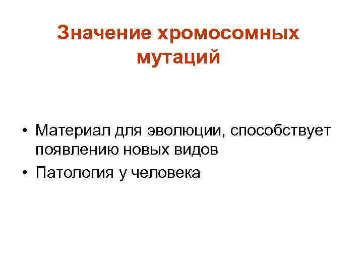 Значение хромосомных мутаций • Материал для эволюции, способствует появлению новых видов • Патология у