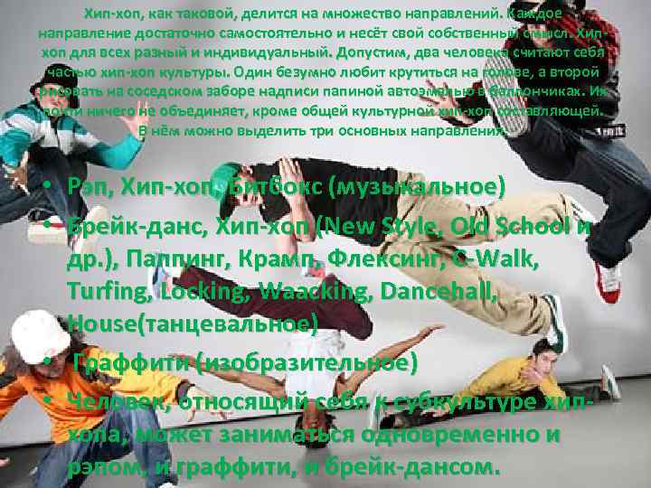 Хип-хоп, как таковой, делится на множество направлений. Каждое направление достаточно самостоятельно и несёт свой