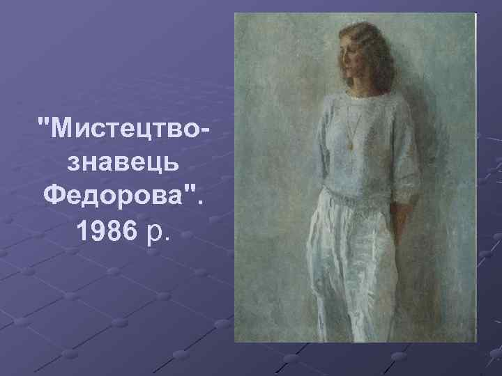 "Мистецтвознавець Федорова". 1986 р. 