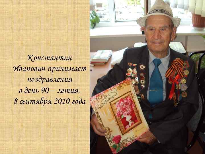 Константин Иванович принимает поздравления в день 90 – летия. 8 сентября 2010 года 