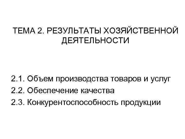 ТЕМА 2. РЕЗУЛЬТАТЫ ХОЗЯЙСТВЕННОЙ ДЕЯТЕЛЬНОСТИ 2. 1. Объем производства товаров и услуг 2. 2.