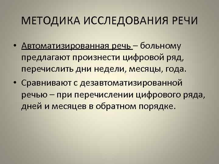 МЕТОДИКА ИССЛЕДОВАНИЯ РЕЧИ • Автоматизированная речь – больному предлагают произнести цифровой ряд, перечислить дни