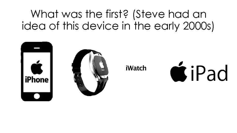 What was the first? (Steve had an idea of this device in the early