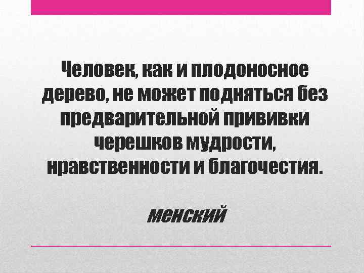 Человек, как и плодоносное дерево, не может подняться без предварительной прививки черешков мудрости, нравственности