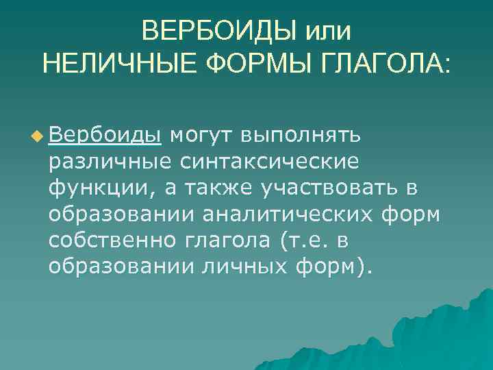 ВЕРБОИДЫ или НЕЛИЧНЫЕ ФОРМЫ ГЛАГОЛА: u Вербоиды могут выполнять различные синтаксические функции, а также