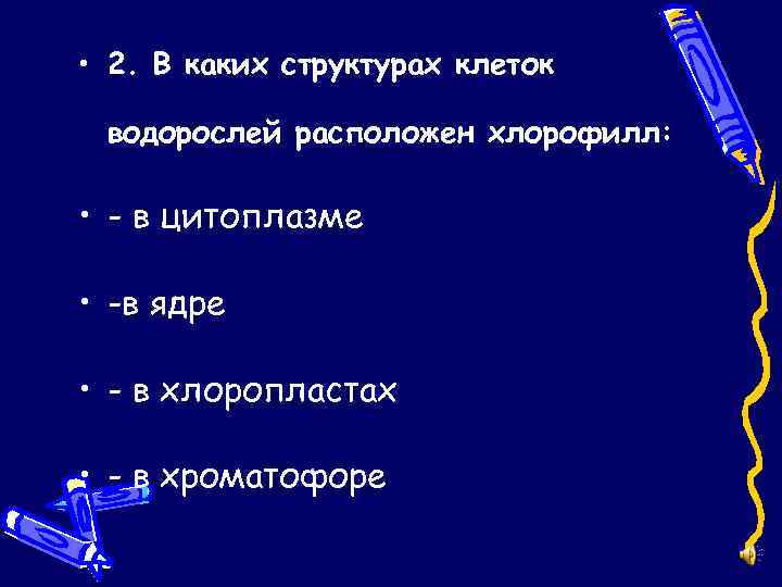  • 2. В каких структурах клеток водорослей расположен хлорофилл: • - в цитоплазме