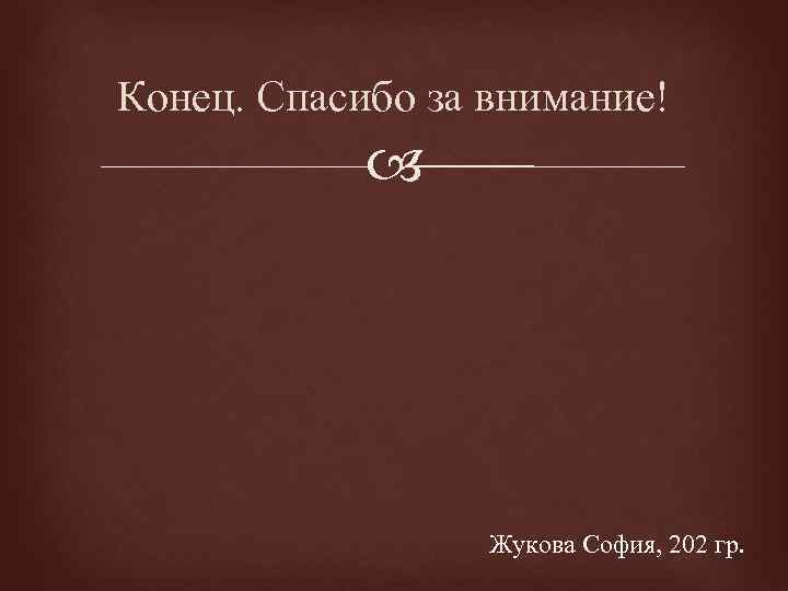 Конец. Спасибо за внимание! Жукова София, 202 гр. 