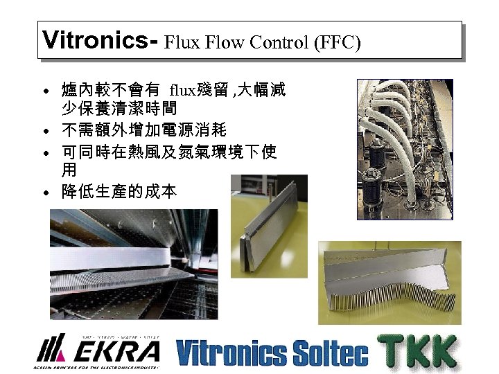 Vitronics- Flux Flow Control (FFC) • 爐內較不會有 flux殘留 , 大幅減 少保養清潔時間 • 不需額外增加電源消耗 •