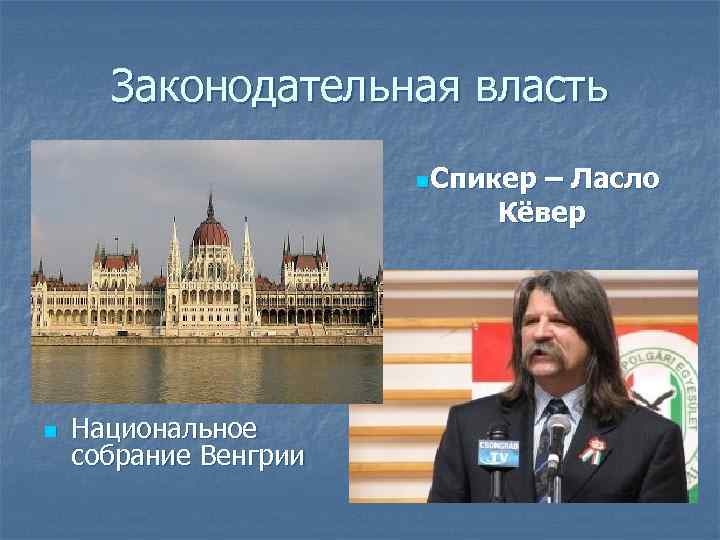 Законодательная власть n. Спикер – Ласло Кёвер n Национальное собрание Венгрии 