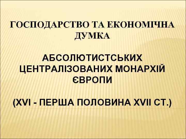 ГОСПОДАРСТВО ТА ЕКОНОМІЧНА ДУМКА АБСОЛЮТИСТСЬКИХ ЦЕНТРАЛІЗОВАНИХ МОНАРХІЙ ЄВРОПИ (XVI - ПЕРША ПОЛОВИНА XVII СТ.