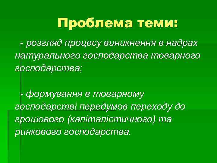 Проблема теми: - розгляд процесу виникнення в надрах натурального господарства товарного господарства; - формування