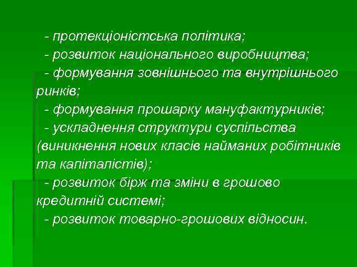 - протекціоністська політика; - розвиток національного виробництва; - формування зовнішнього та внутрішнього ринків; -