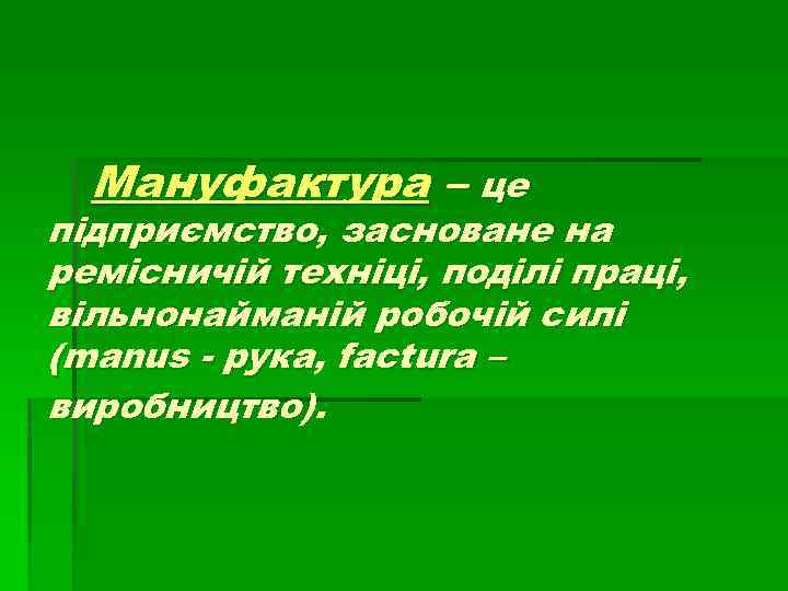 Мануфактура – це підприємство, засноване на ремісничій техніці, поділі праці, вільнонайманій робочій силі (manus