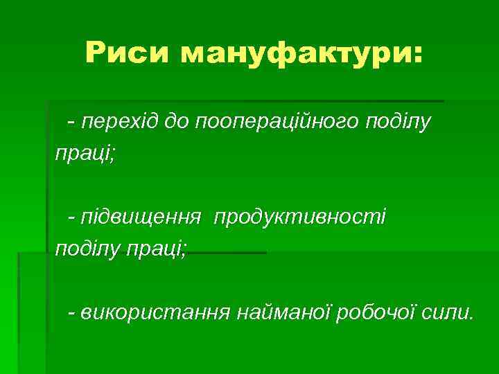 Риси мануфактури: - перехід до поопераційного поділу праці; - підвищення продуктивності поділу праці; -