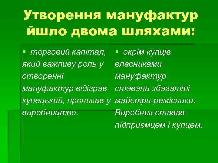 Утворення мануфактур йшло двома шляхами: § торговий капітал, який важливу роль у створенні мануфактур