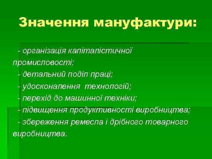 Значення мануфактури: - організація капіталістичної промисловості; - детальний поділ праці; - удосконалення технологій; -