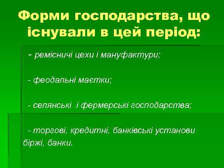 Форми господарства, що існували в цей період: - ремісничі цехи і мануфактури; - феодальні