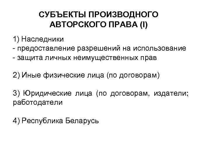 СУБЪЕКТЫ ПРОИЗВОДНОГО АВТОРСКОГО ПРАВА (I) 1) Наследники - предоставление разрешений на использование - защита