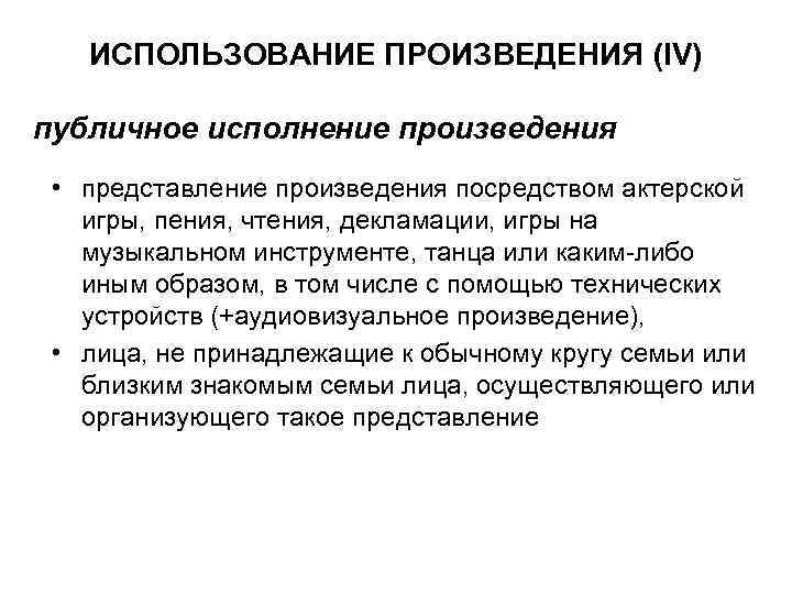 ИСПОЛЬЗОВАНИЕ ПРОИЗВЕДЕНИЯ (IV) публичное исполнение произведения • представление произведения посредством актерской игры, пения, чтения,