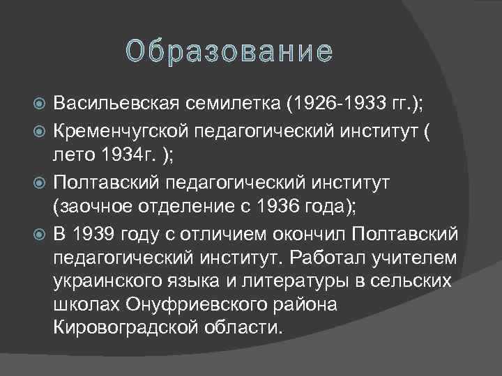 Васильевская семилетка (1926 -1933 гг. ); Кременчугской педагогический институт ( лето 1934 г. );