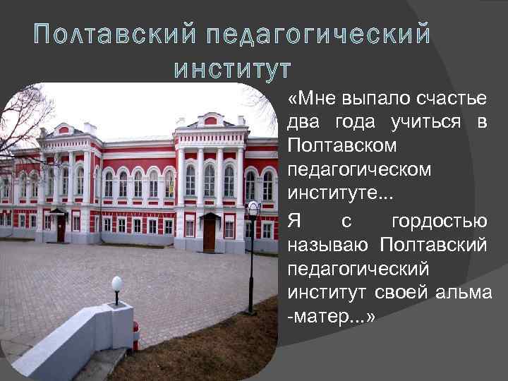  «Мне выпало счастье два года учиться в Полтавском педагогическом институте. . . Я