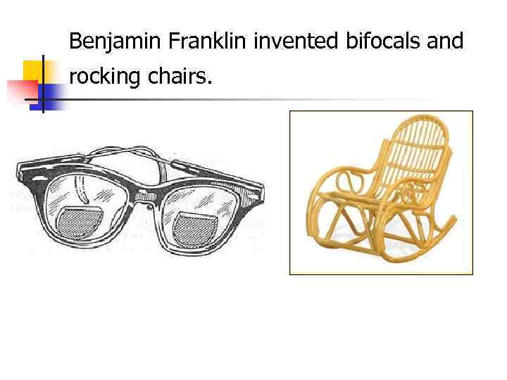 Benjamin Franklin invented bifocals and rocking chairs. 