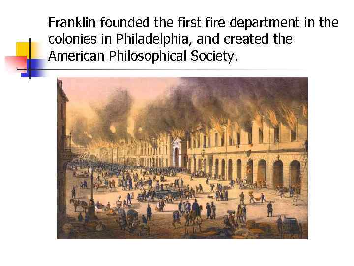 Franklin founded the first fire department in the colonies in Philadelphia, and created the