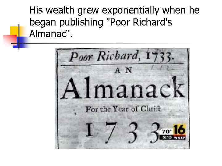 His wealth grew exponentially when he began publishing "Poor Richard's Almanac“. 