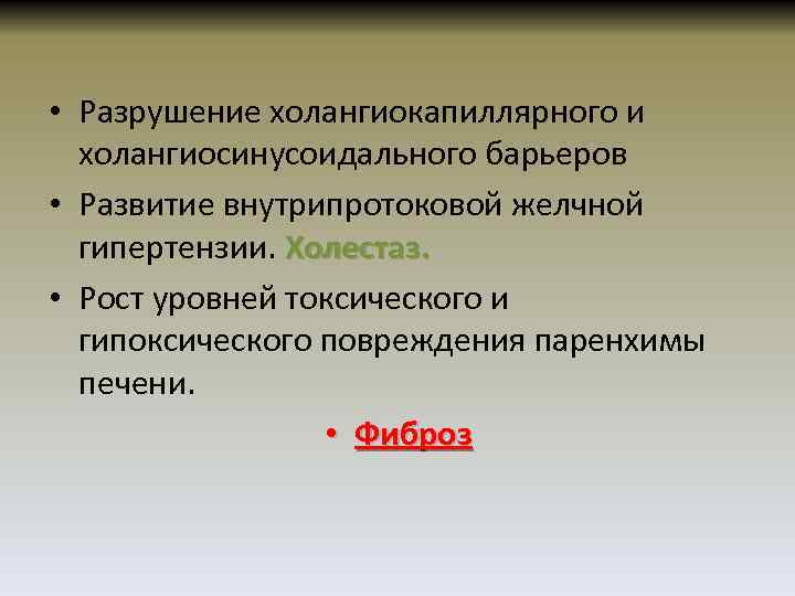  • Разрушение холангиокапиллярного и холангиосинусоидального барьеров • Развитие внутрипротоковой желчной гипертензии. Холестаз. •