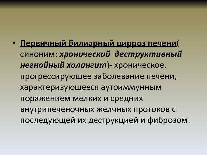  • Первичный билиарный цирроз печени( синоним: хронический деструктивный негнойный холангит)- хроническое, прогрессирующее заболевание