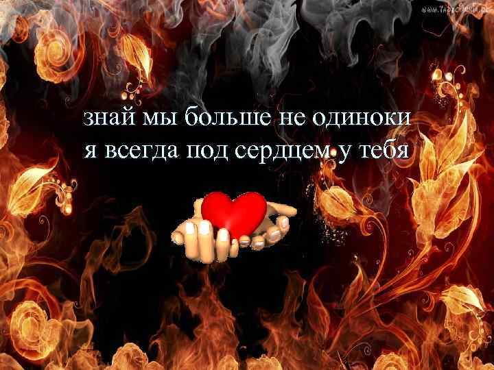 знай мы больше не одиноки я всегда под сердцем у тебя 
