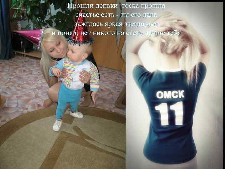 Прошли деньки тоска прошла счастье есть - ты его дала зажглась яркая звезда моя