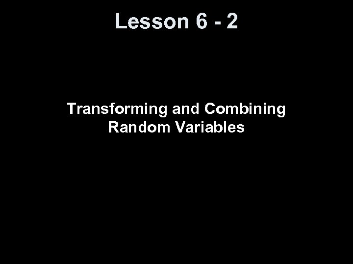 Lesson 6 - 2 Transforming and Combining Random Variables 