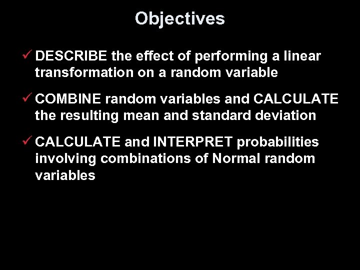 Objectives ü DESCRIBE the effect of performing a linear transformation on a random variable