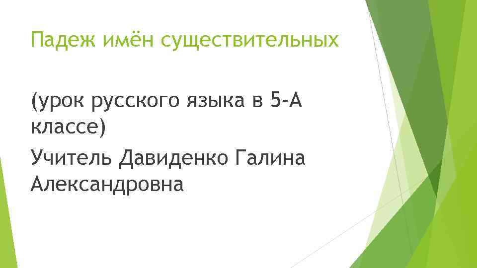 Падеж имён существительных (урок русского языка в 5 -А классе) Учитель Давиденко Галина Александровна