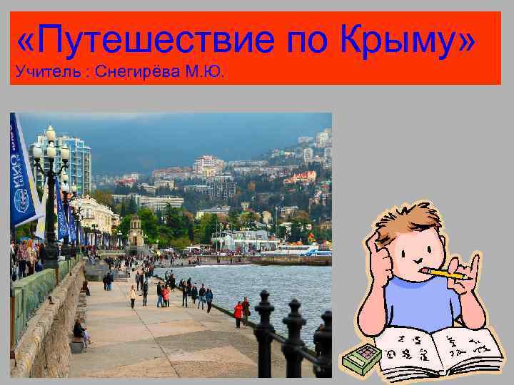  «Путешествие по Крыму» Учитель : Снегирёва М. Ю. 