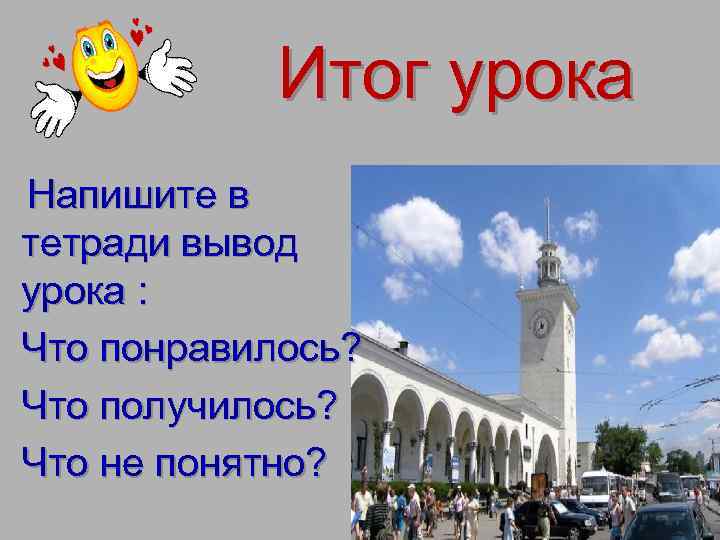 Итог урока Напишите в тетради вывод урока : Что понравилось? Что получилось? Что не