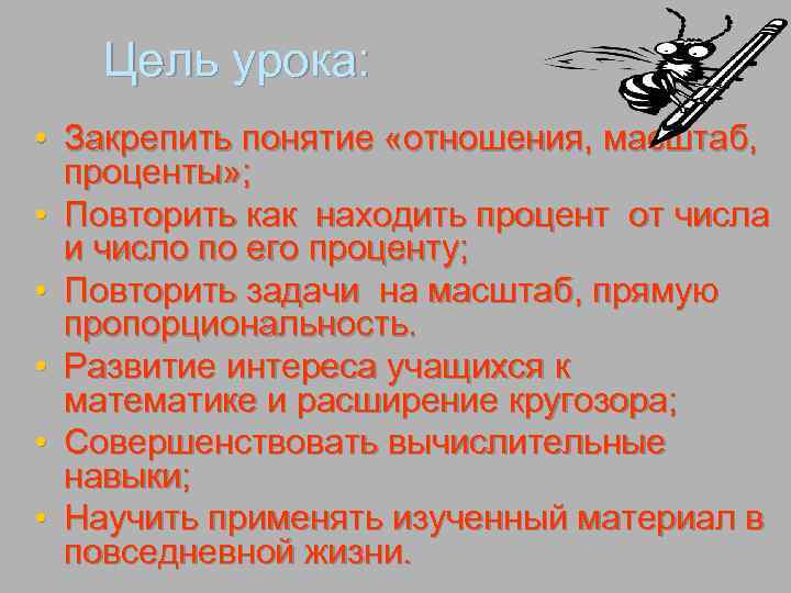 Цель урока: • Закрепить понятие «отношения, масштаб, проценты» ; • Повторить как находить процент