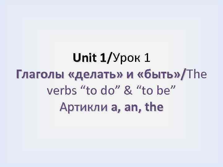 Unit 1/Урок 1 Глаголы «делать» и «быть» /The «быть» / verbs “to do” &