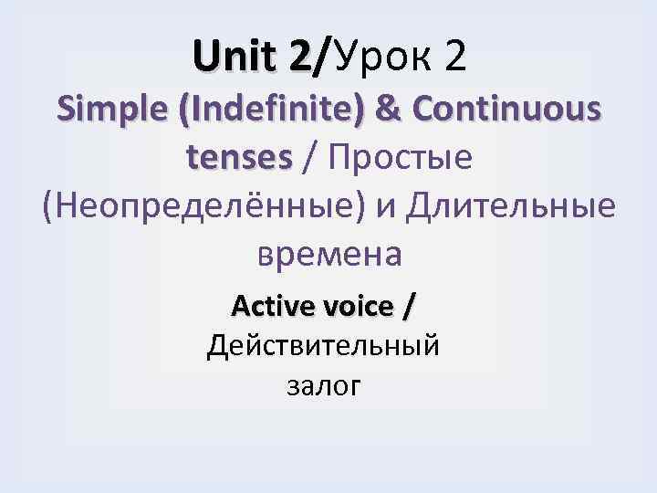 Unit 2/Урок 2 Simple (Indefinite) & Continuous tenses / Простые (Неопределённые) и Длительные времена